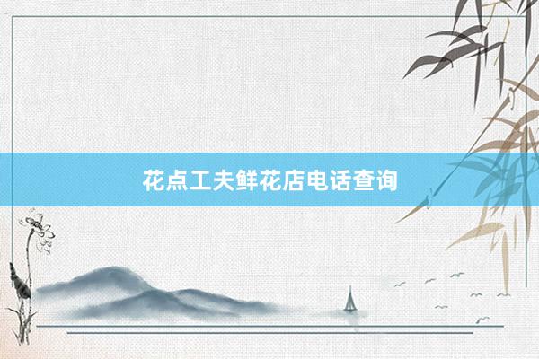 花点工夫鲜花店电话查询