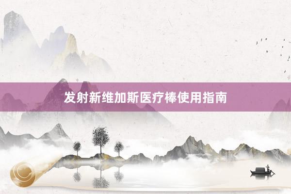 发射新维加斯医疗棒使用指南