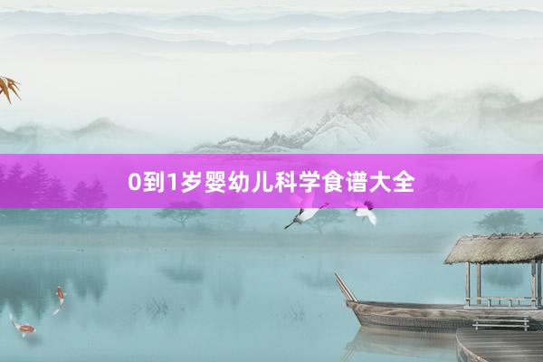0到1岁婴幼儿科学食谱大全